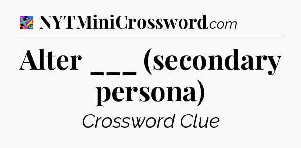 Alter ___ (secondary persona) Crossword Clue