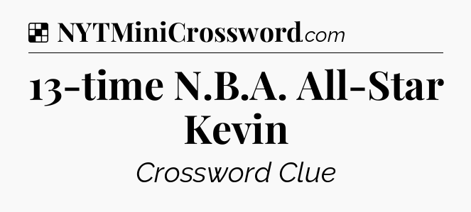 Solution: 13-time N.B.A. All-Star Kevin - NYT Crossword