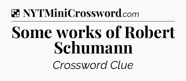 Solution: Some works of Robert Schumann - NYT Crossword