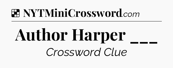 Solution: Author Harper ___ - NYT Crossword