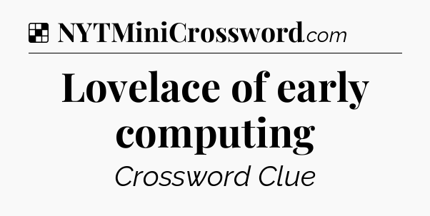 Solution: Lovelace of early computing - NYT Crossword