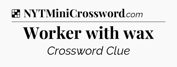 Solution: Worker with wax - NYT Crossword