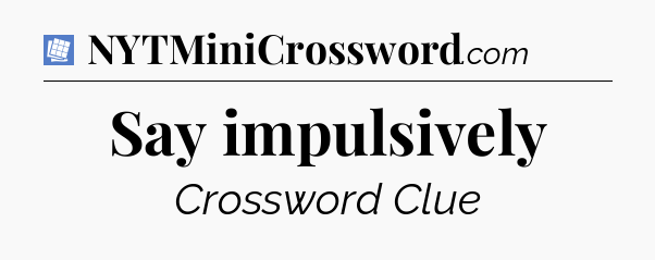 Say impulsively Puzzle Page Crossword Clue