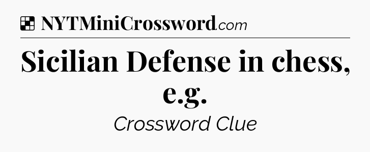 Solution: Sicilian Defense in chess, e.g - NYT Crossword