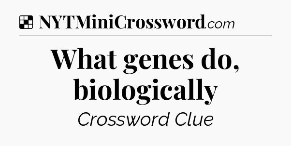 Solution: What genes do, biologically - NYT Crossword