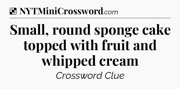 Solution: Small, round sponge cake topped with fruit and whipped cream - NYT Crossword