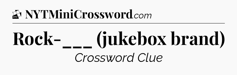 Rock-___ (jukebox brand) - Daily Themed Classic Crossword