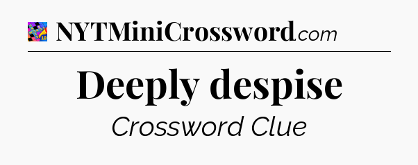 Deeply despise Crossword Clue