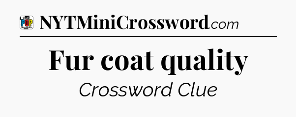 Fur coat quality Crossword Clue