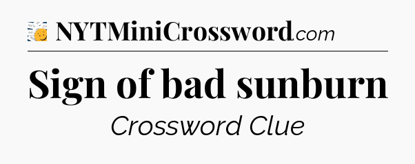 Sign of bad sunburn - 7 Little Words