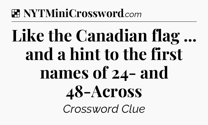 Solution: Like the Canadian flag ... and a hint to the first names of 24- and 48-Across - NYT Crossword