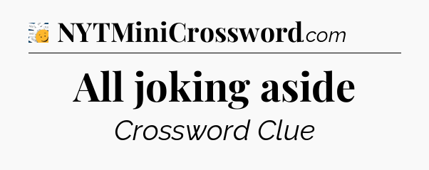 All joking aside - 7 Little Words