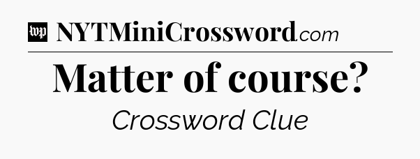 Matter of course Crossword Clue