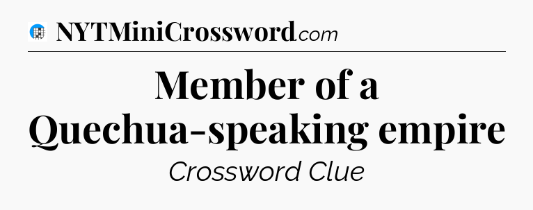 Member of a Quechua-speaking empire Crossword Clue