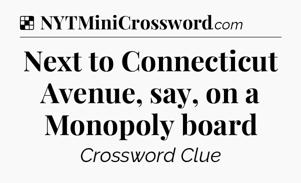 Solution: Next to Connecticut Avenue, say, on a Monopoly board - NYT Crossword