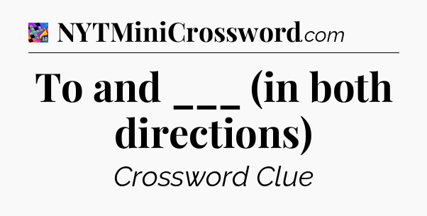 To and ___ (in both directions) Crossword Clue
