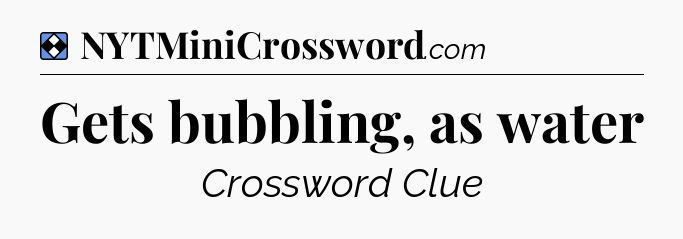Solution: Gets bubbling, as water - NYT Mini Crossword