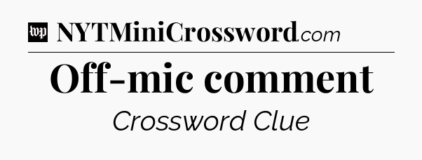 Off-mic comment Crossword Clue