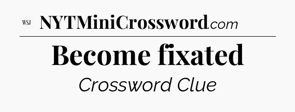 Become fixated - WSJ Crossword