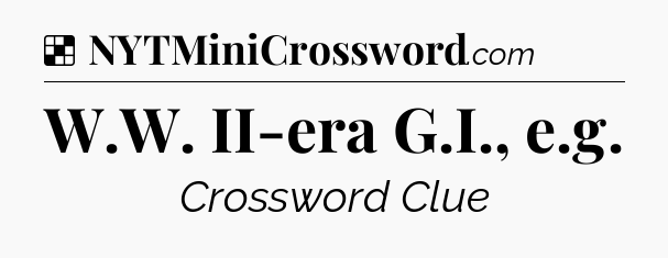 Solution: W.W. II-era G.I., e.g - NYT Crossword