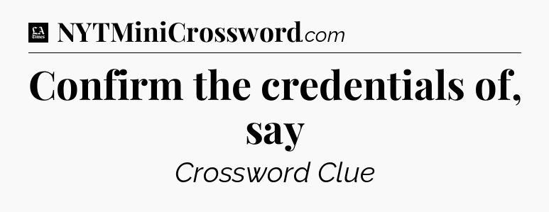 Confirm the credentials of, say - LA Times Crossword