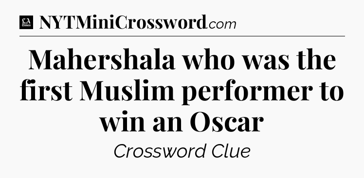 Mahershala who was the first Muslim performer to win an Oscar - LA Times Crossword