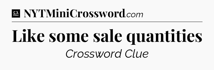 Like some sale quantities - LA Times Crossword