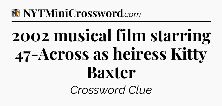 2002 musical film starring 47-Across as heiress Kitty Baxter Crossword Clue