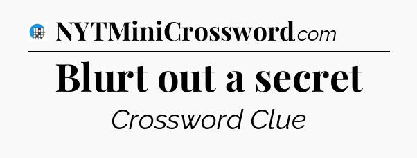 Blurt out a secret Crossword Clue
