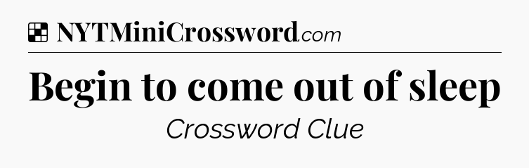 Solution: Begin to come out of sleep - NYT Crossword