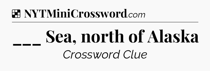 Solution: ___ Sea, north of Alaska - NYT Crossword