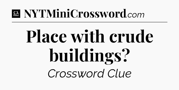 Place with crude buildings - LA Times Crossword