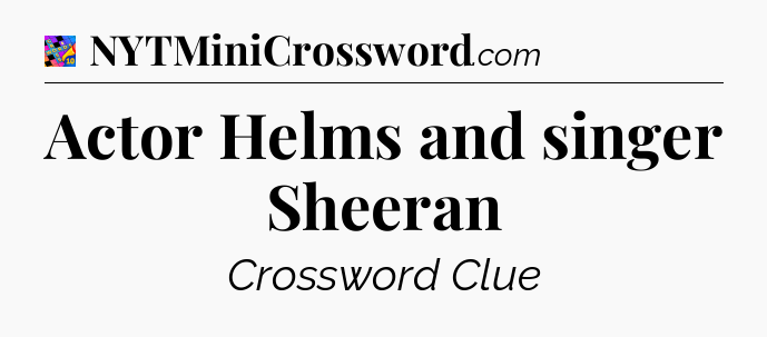 Actor Helms and singer Sheeran Crossword Clue