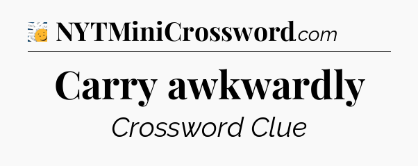 Carry awkwardly - 7 Little Words