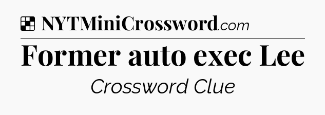 Solution: Former auto exec Lee - NYT Crossword