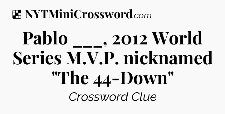 Solution: Pablo ___, 2012 World Series M.V.P. nicknamed 