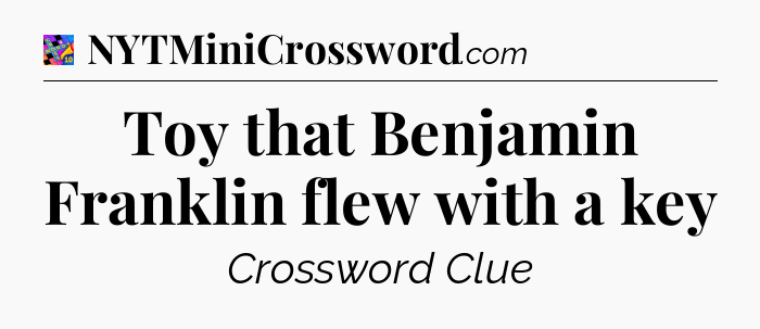 Toy that Benjamin Franklin flew with a key Crossword Clue