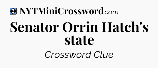 Solution: Senator Orrin Hatch's state - NYT Mini Crossword
