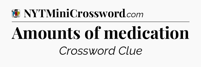 Amounts of medication Crossword Clue