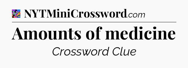Amounts of medicine Crossword Clue