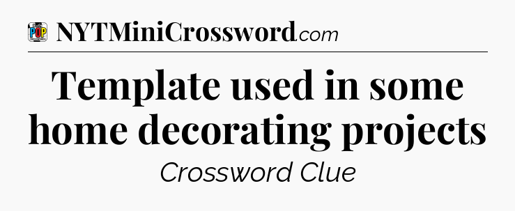 Template used in some home decorating projects Crossword Clue