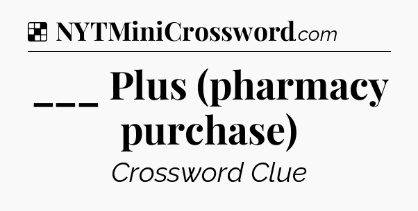 Solution: ___ Plus (pharmacy purchase) - NYT Crossword