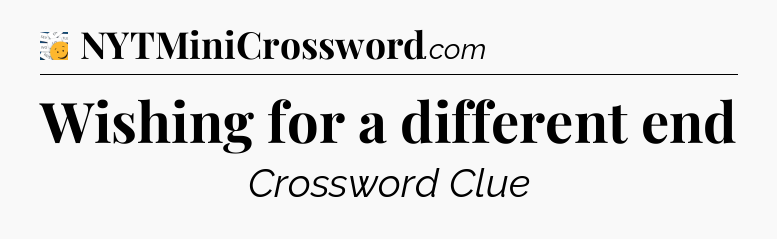 Wishing for a different end - 7 Little Words