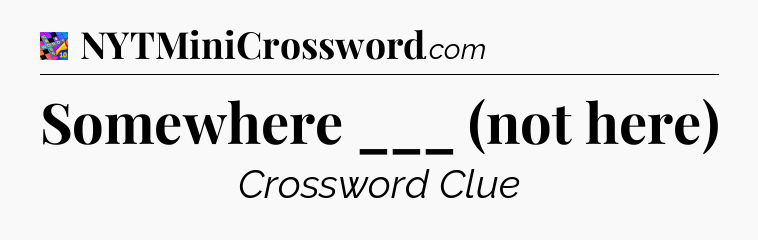 Somewhere ___ (not here) Crossword Clue