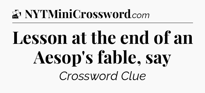 Lesson at the end of an Aesop's fable, say - Daily Themed Mini Crossword