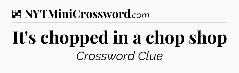 Solution: It's chopped in a chop shop - NYT Crossword