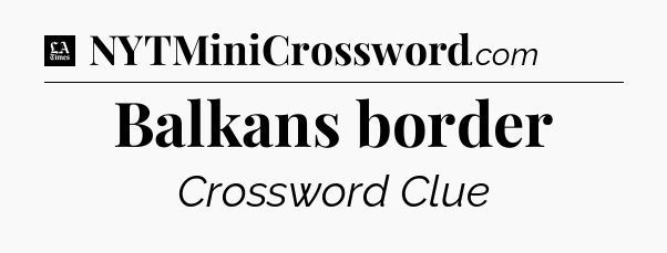 Balkans border - LA Times Crossword