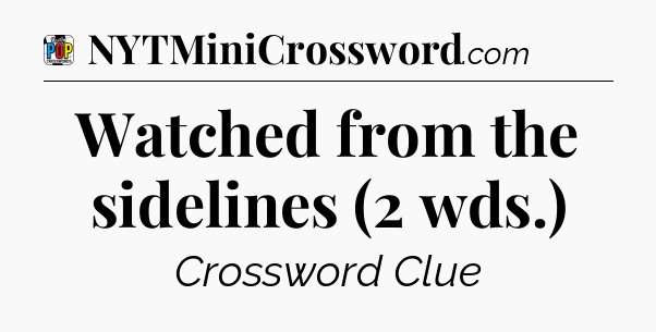 Watched from the sidelines (2 wds.) Crossword Clue