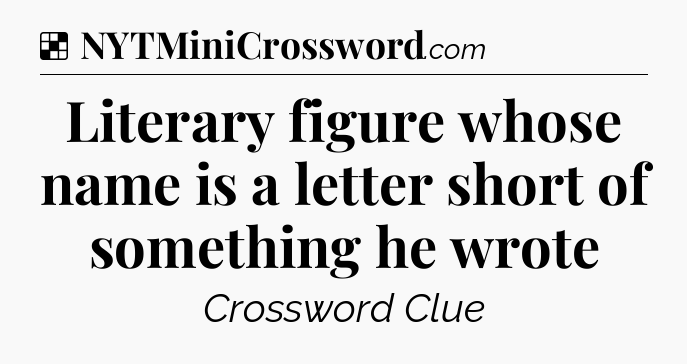 Solution: Literary figure whose name is a letter short of something he wrote - NYT Crossword