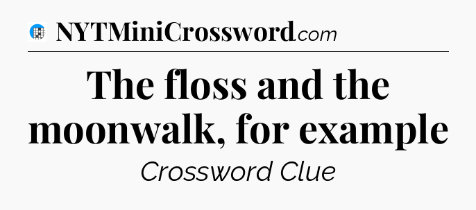The floss and the moonwalk, for example Crossword Clue